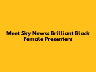 Meet Sky News's Brilliant Black Female Presenters