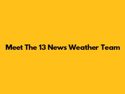 Meet The 13 News Weather Team