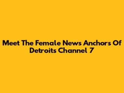 Meet The Female News Anchors Of Detroit's Channel 7