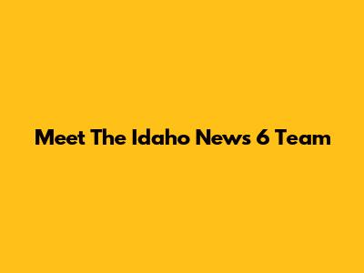 Meet The Idaho News 6 Team