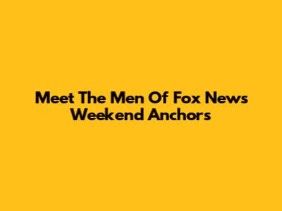 Meet The Men Of Fox News Weekend Anchors