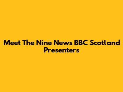 Meet The Nine News BBC Scotland Presenters