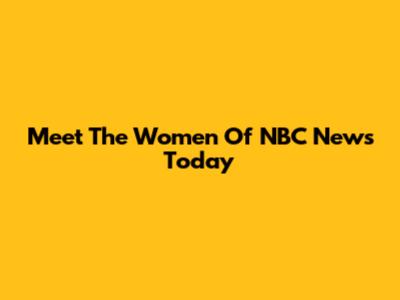 Meet The Women Of NBC News Today