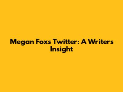 Megan Fox's Twitter: A Writer's Insight