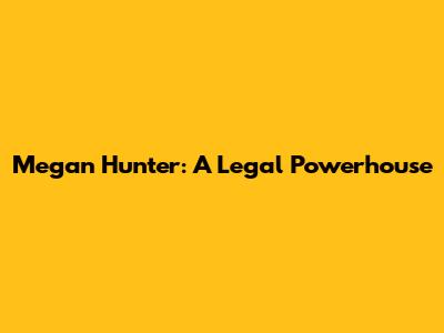 Megan Hunter: A Legal Powerhouse