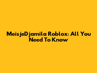 MeisjeDjamila Roblox: All You Need To Know
