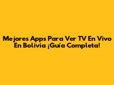 Mejores Apps Para Ver TV En Vivo En Bolivia ¡Guía Completa!