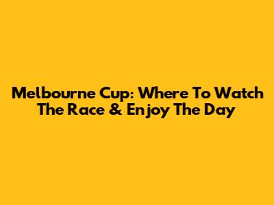 Melbourne Cup: Where To Watch The Race & Enjoy The Day