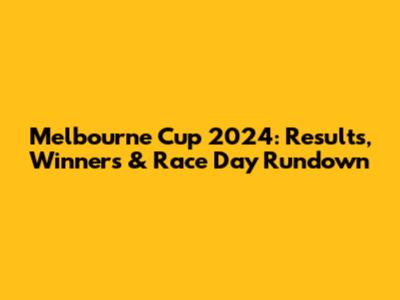 Melbourne Cup 2024: Results, Winners & Race Day Rundown