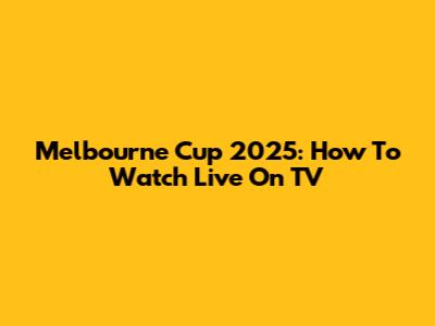 Melbourne Cup 2025: How To Watch Live On TV