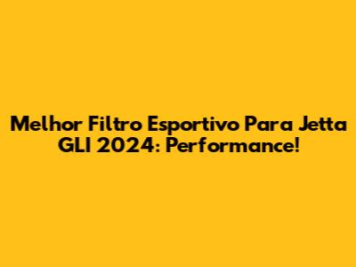 Melhor Filtro Esportivo Para Jetta GLI 2024: Performance!