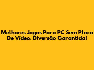 Melhores Jogos Para PC Sem Placa De Vídeo: Diversão Garantida!