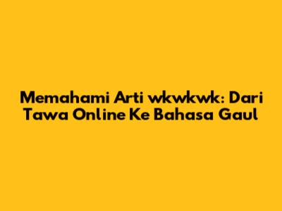 Memahami Arti 'wkwkwk': Dari Tawa Online Ke Bahasa Gaul