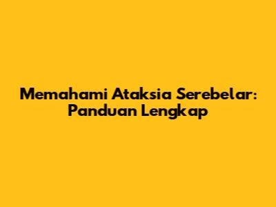 Memahami Ataksia Serebelar: Panduan Lengkap