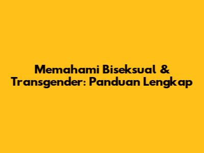 Memahami Biseksual & Transgender: Panduan Lengkap