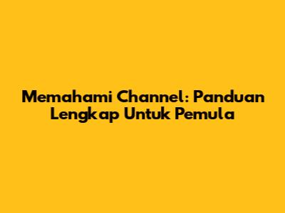 Memahami Channel: Panduan Lengkap Untuk Pemula