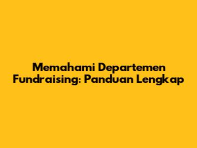 Memahami Departemen Fundraising: Panduan Lengkap