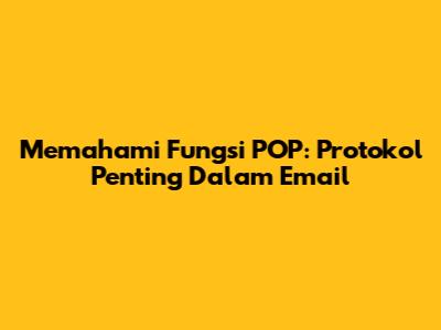 Memahami Fungsi POP: Protokol Penting Dalam Email