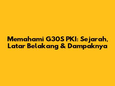 Memahami G30S PKI: Sejarah, Latar Belakang & Dampaknya