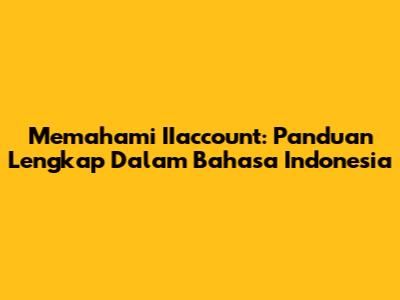 Memahami IIaccount: Panduan Lengkap Dalam Bahasa Indonesia