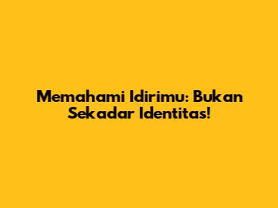 Memahami Idirimu: Bukan Sekadar Identitas!
