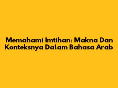 Memahami Imtihan: Makna Dan Konteksnya Dalam Bahasa Arab