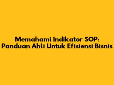 Memahami Indikator SOP: Panduan Ahli Untuk Efisiensi Bisnis