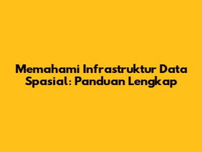 Memahami Infrastruktur Data Spasial: Panduan Lengkap
