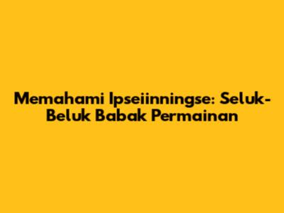 Memahami Ipseiinningse: Seluk-Beluk Babak Permainan