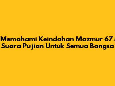 Memahami Keindahan Mazmur 67: Suara Pujian Untuk Semua Bangsa