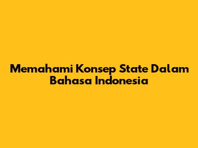 Memahami Konsep 'State' Dalam Bahasa Indonesia
