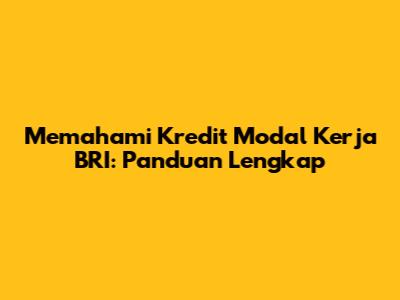 Memahami Kredit Modal Kerja BRI: Panduan Lengkap