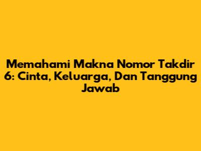 Memahami Makna Nomor Takdir 6: Cinta, Keluarga, Dan Tanggung Jawab
