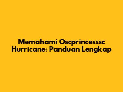 Memahami Oscprincesssc Hurricane: Panduan Lengkap