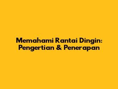 Memahami Rantai Dingin: Pengertian & Penerapan