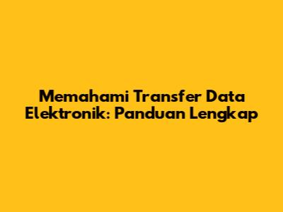 Memahami Transfer Data Elektronik: Panduan Lengkap