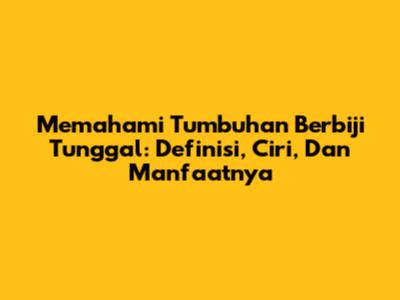 Memahami Tumbuhan Berbiji Tunggal: Definisi, Ciri, Dan Manfaatnya