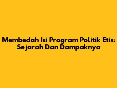 Membedah Isi Program Politik Etis: Sejarah Dan Dampaknya