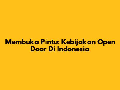 Membuka Pintu: Kebijakan Open Door Di Indonesia