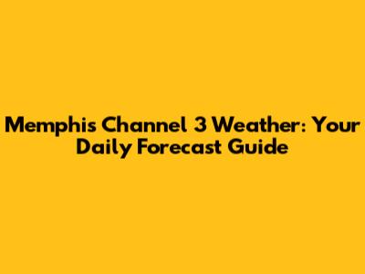 Memphis Channel 3 Weather: Your Daily Forecast Guide