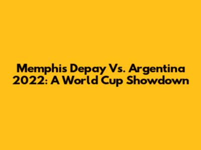Memphis Depay Vs. Argentina 2022: A World Cup Showdown