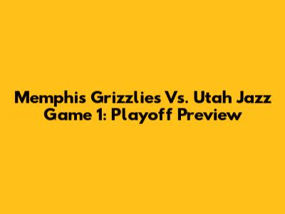 Memphis Grizzlies Vs. Utah Jazz Game 1: Playoff Preview