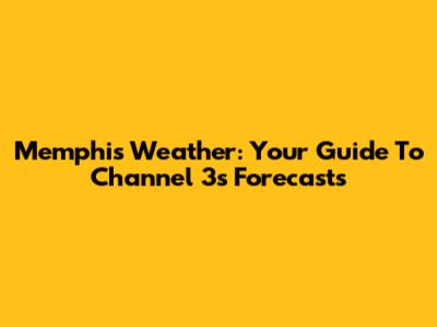 Memphis Weather: Your Guide To Channel 3's Forecasts