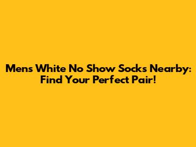 Men's White No Show Socks Nearby: Find Your Perfect Pair!