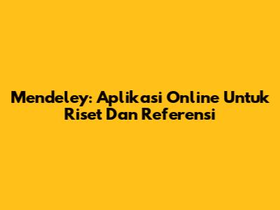 Mendeley: Aplikasi Online Untuk Riset Dan Referensi