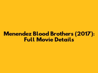 Menendez Blood Brothers (2017): Full Movie Details