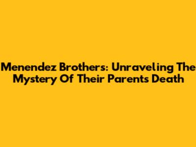 Menendez Brothers: Unraveling The Mystery Of Their Parents' Death
