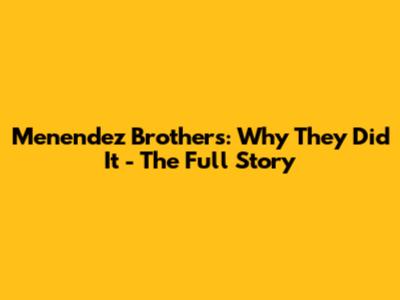 Menendez Brothers: Why They Did It - The Full Story