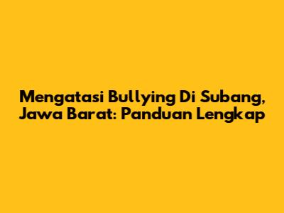Mengatasi Bullying Di Subang, Jawa Barat: Panduan Lengkap