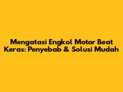 Mengatasi Engkol Motor Beat Keras: Penyebab & Solusi Mudah